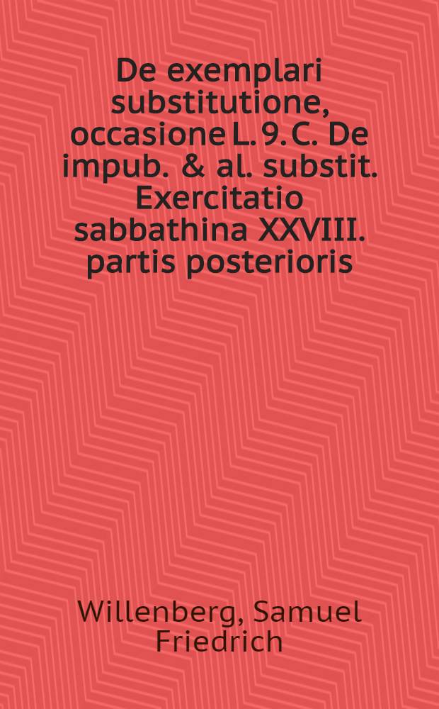 ... De exemplari substitutione, occasione L. 9. C. De impub. & al. substit. Exercitatio sabbathina XXVIII. partis posterioris