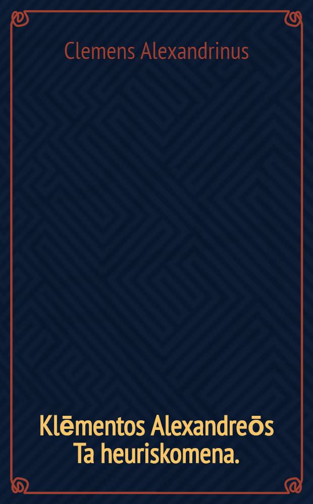 [Klēmentos Alexandreōs Ta heuriskomena.] = Clementis Alexandrini Opera Graece et Latine quae extant.. Accedunt diversae lectiones & emendationes