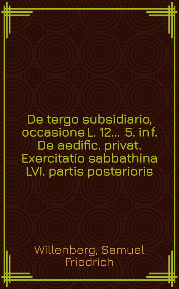 ... De tergo subsidiario, occasione L. 12. . 5. in f. De aedific. privat. Exercitatio sabbathina LVI. partis posterioris