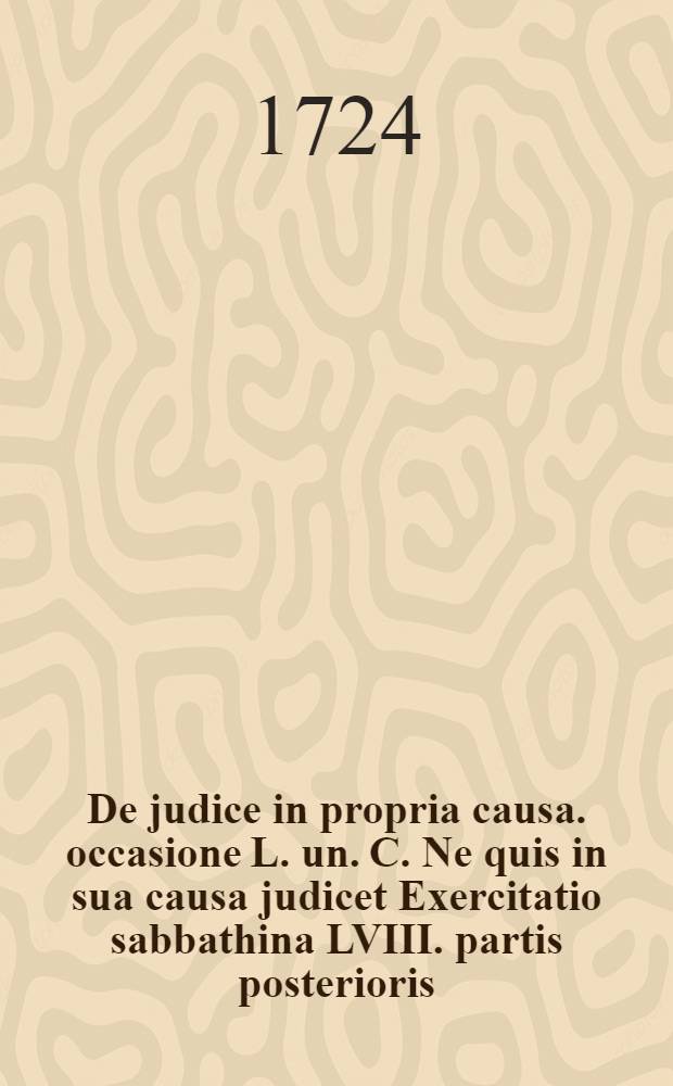 ... De judice in propria causa. occasione L. un. C. Ne quis in sua causa judicet Exercitatio sabbathina LVIII. partis posterioris