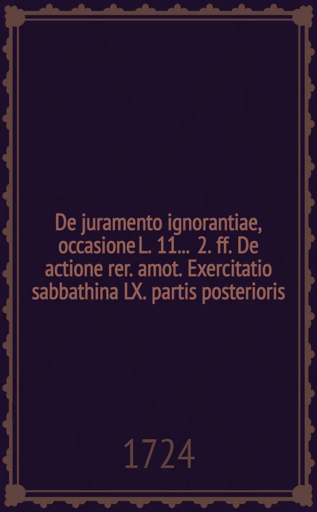 ... De juramento ignorantiae, occasione L. 11. . 2. ff. De actione rer. amot. Exercitatio sabbathina LX. partis posterioris