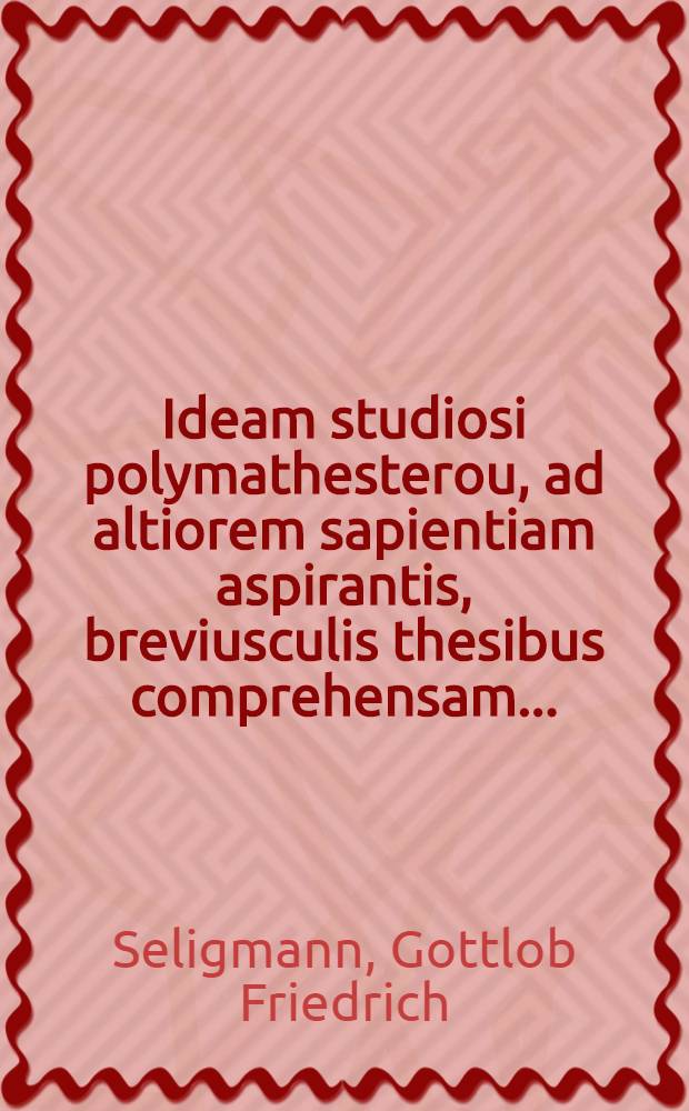 ... Ideam studiosi polymathesterou, ad altiorem sapientiam aspirantis, breviusculis thesibus comprehensam ...