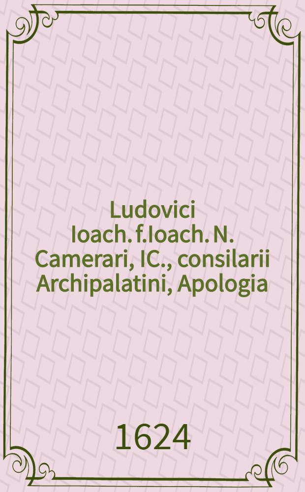 Ludovici Ioach. f.Ioach. N. Camerari, IC., consilarii Archipalatini, Apologia : contra personati cuiusdam Fabii Hercyniani, IC., & aliorum in se publice sparsas calumnias