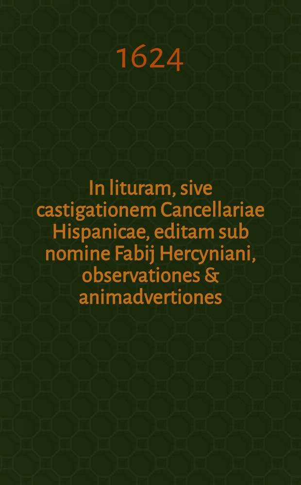 In lituram, sive castigationem Cancellariae Hispanicae, editam sub nomine Fabij Hercyniani, observationes & animadvertiones : Praefatiuncula ad lectorem inserta est bravis admonitio de novo artificio Bavarorum, qui memoriale quoddam baronis de Tschernemmel, sub tituli Protocoli Heidelbergensis consilarijs Palatinis mala fide ascribunt