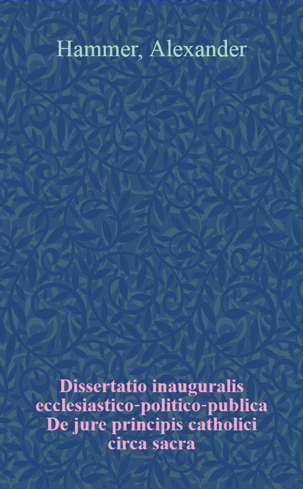 ... Dissertatio inauguralis ecclesiastico-politico-publica De jure principis catholici circa sacra