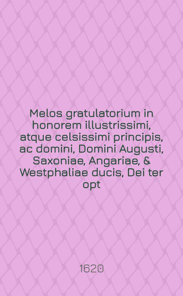 Melos gratulatorium in honorem illustrissimi, atque celsissimi principis, ac domini, Domini Augusti, Saxoniae, Angariae, & Westphaliae ducis, Dei ter opt. max. protectione in haereditariam suam regionem Hadeleriam, anno millesimo, sexcentesimo & vicesimo, mensis Augusti, quam felicissime adventantis, principis ac domini mei clementissimi,