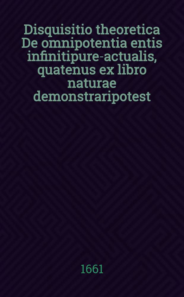 ... Disquisitio theoretica De omnipotentia entis infinitipure-actualis, quatenus ex libro naturae demonstraripotest