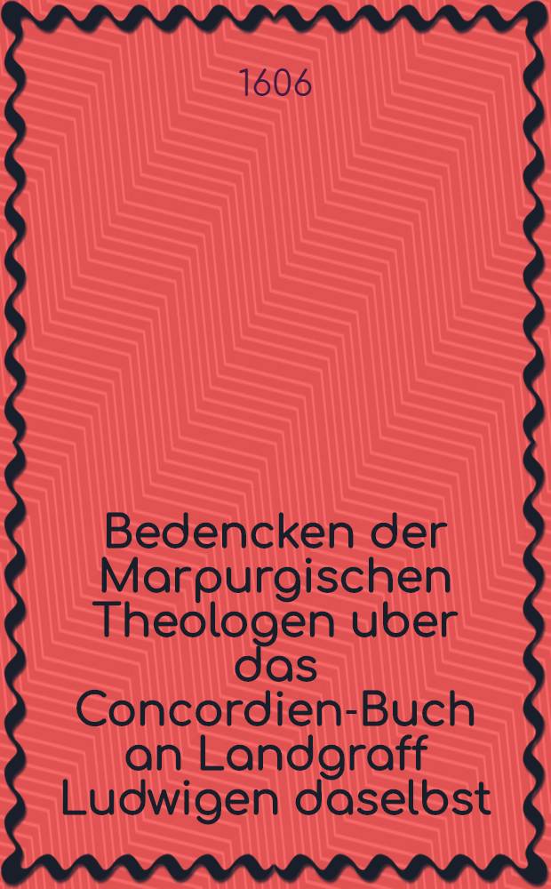 Bedencken der Marpurgischen Theologen uber das Concordien-Buch an Landgraff Ludwigen daselbst // Epistola Consolatoria ...