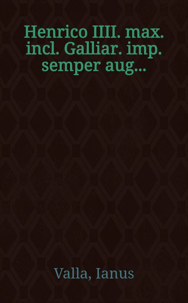 Henrico IIII. max. incl. Galliar. imp. semper aug. ... // Florilegium rerum ab Henrico IIII. ...