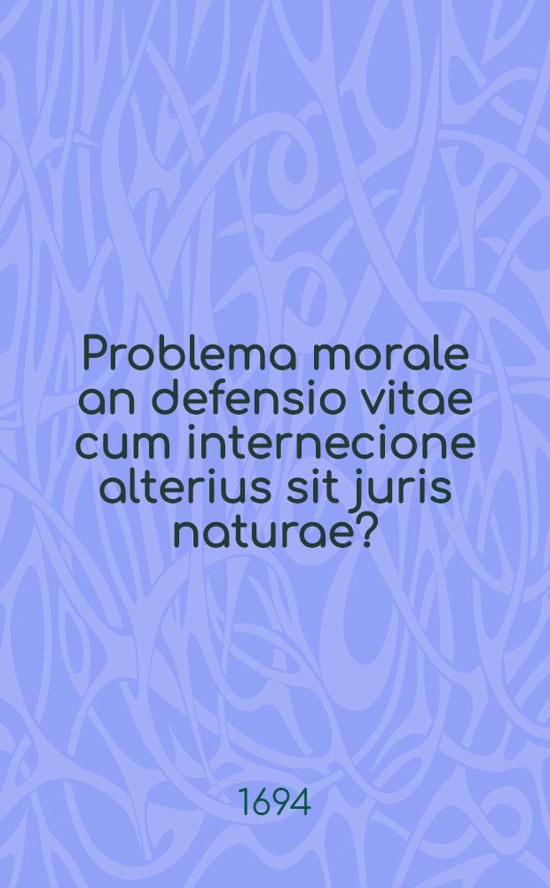 ... Problema morale an defensio vitae cum internecione alterius sit juris naturae?