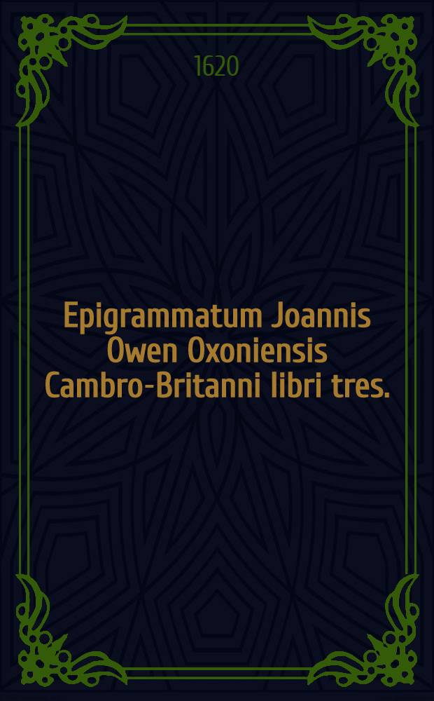 Epigrammatum Joannis Owen Oxoniensis Cambro-Britanni libri tres. : Ad Henricum principem Cambriae duo. Ad Carolum Eboracensem unus
