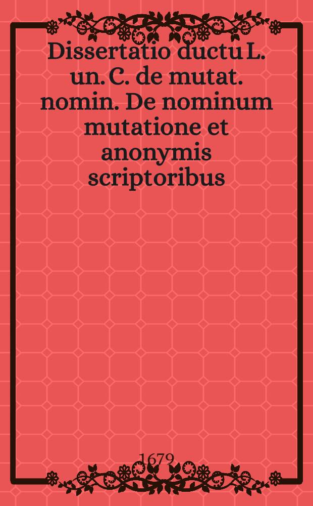 ... Dissertatio ductu L. un. C. de mutat. nomin. De nominum mutatione et anonymis scriptoribus