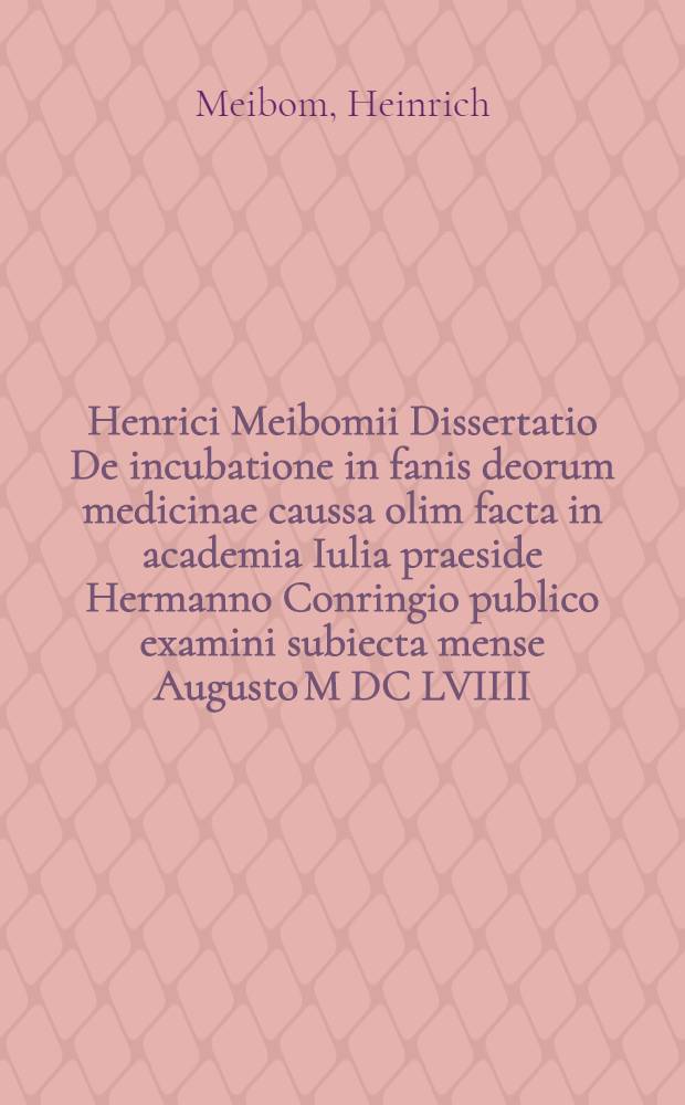 Henrici Meibomii Dissertatio De incubatione in fanis deorum medicinae caussa olim facta in academia Iulia praeside Hermanno Conringio publico examini subiecta mense Augusto M DC LVIIII.