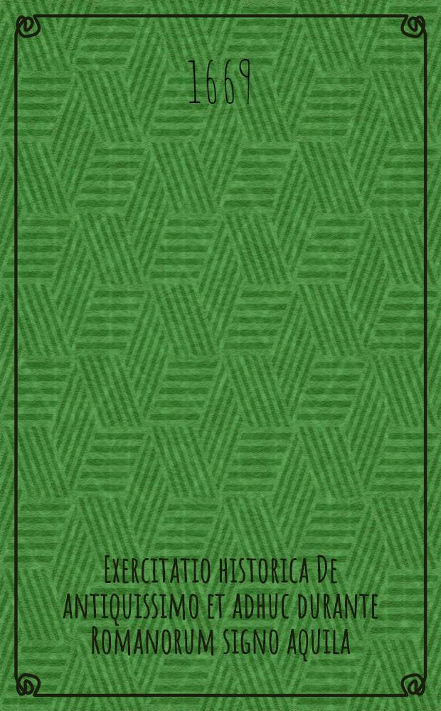 ... Exercitatio historica De antiquissimo et adhuc durante Romanorum signo aquila