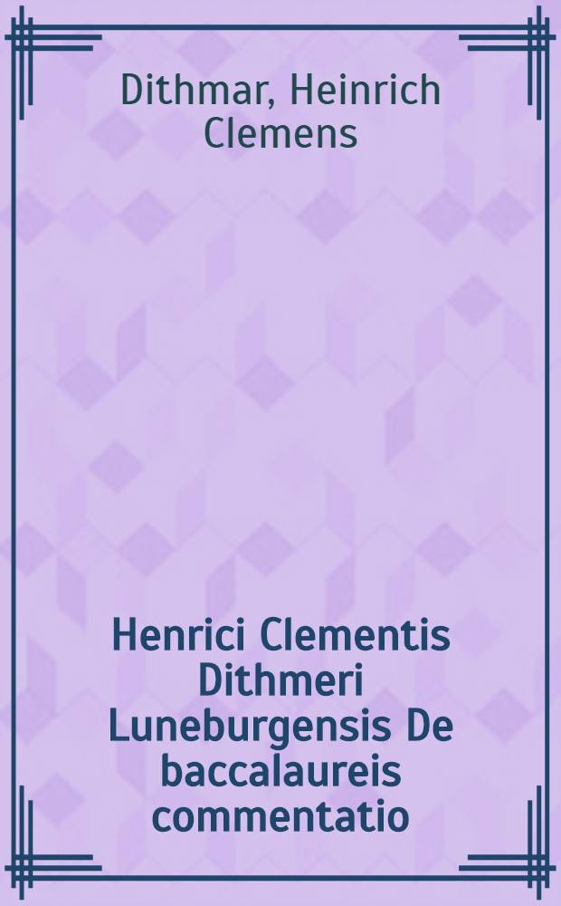 Henrici Clementis Dithmeri Luneburgensis De baccalaureis commentatio