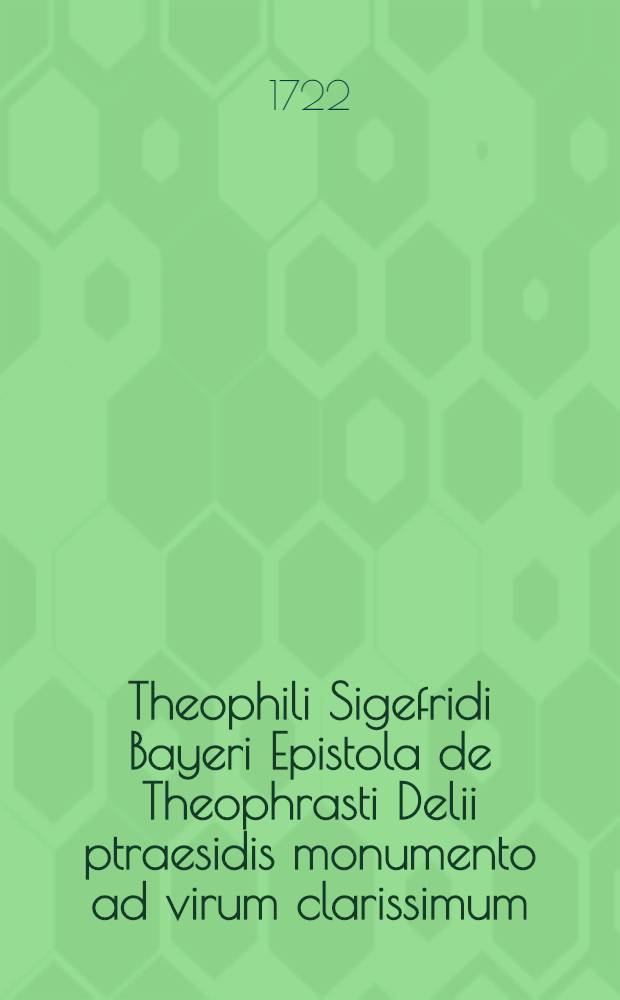 Theophili Sigefridi Bayeri Epistola de Theophrasti Delii ptraesidis monumento ad virum clarissimum // ... De numis Romanis in agro Prussico repertis ...