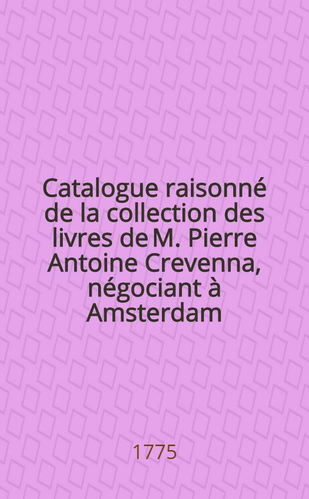 Catalogue raisonn&eacute; de la collection des livres de M. Pierre Antoine Crevenna, n&eacute;gociant &agrave; Amsterdam