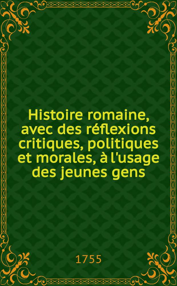 Histoire romaine, avec des r&eacute;flexions critiques, politiques et morales, &agrave; l'usage des jeunes gens