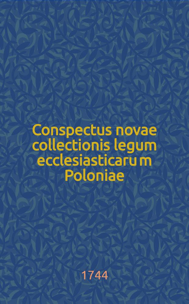 Conspectus novae collectionis legum ecclesiasticaru[m] Poloniae (titulo Synodicon. Poloniae orthodoxae) tum & aliae collectionis scriptorum ecclesiasticorum Poloniae ineditoru[m]; tum & editorum quidem sed rarissime obviorum