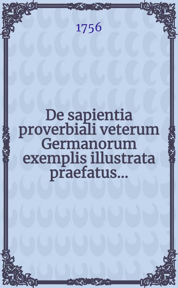 De sapientia proverbiali veterum Germanorum exemplis illustrata praefatus ...