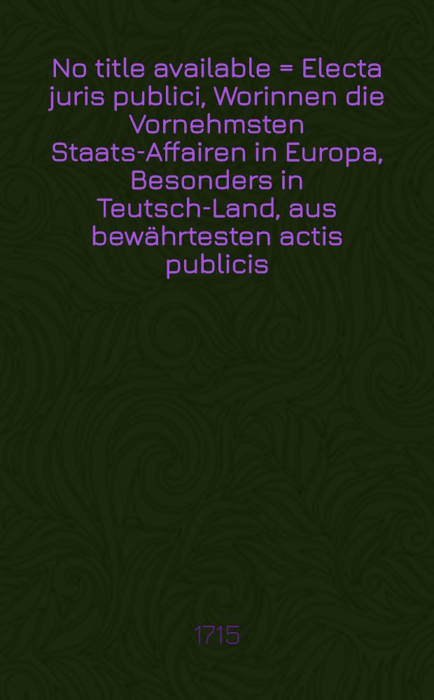 No title available = Electa juris publici, Worinnen die Vornehmsten Staats-Affairen in Europa, Besonders in Teutsch-Land, aus bew&auml;hrtesten actis publicis, mit Beyf&uuml;gung der Schreiben, Memorialien, Conclusorum, Informationen, Responsorum, Kriegs- und Friedens-Sachen, in forma oder durch accuraten Extract recensiret werden, Sammt Einigen Anmerckungen. T. 7, St&uuml;ck 1-12