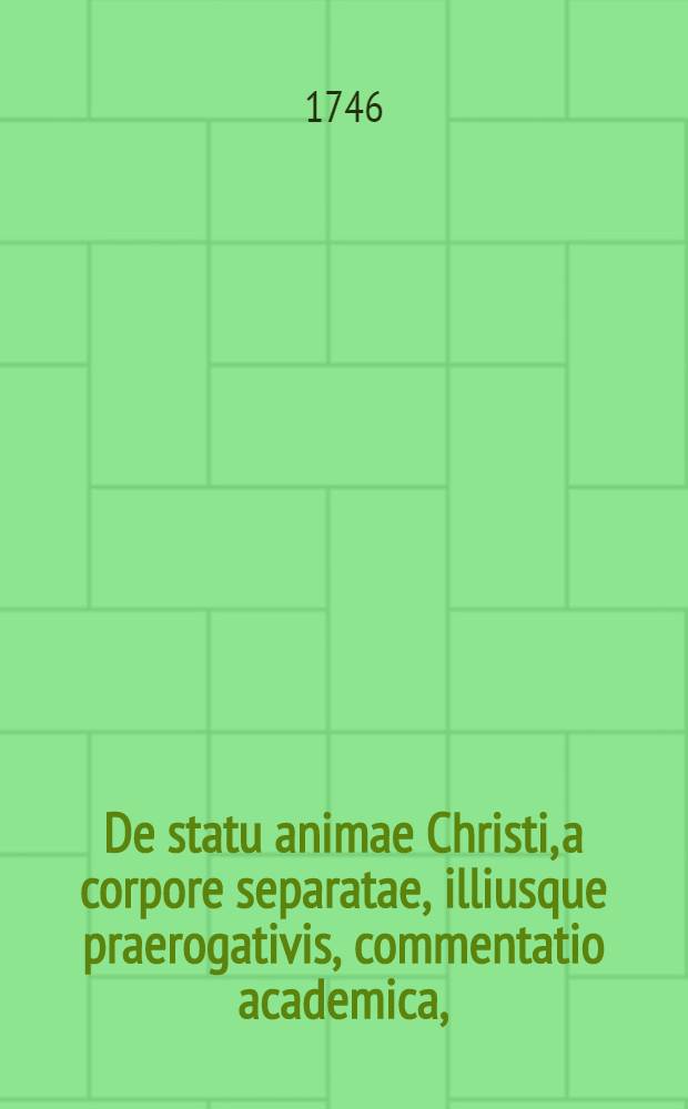 De statu animae Christi, a corpore separatae, illiusque praerogativis, commentatio academica,