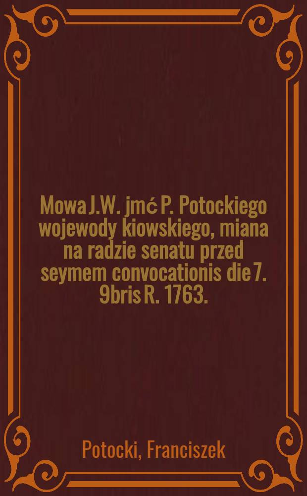 Mowa J.W. jmć P. Potockiego wojewody kiowskiego, miana na radzie senatu przed seymem convocationis die 7. 9bris R. 1763.