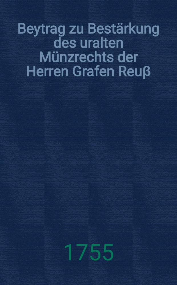 Beytrag zu Bestärkung des uralten Münzrechts der Herren Grafen Reuβ