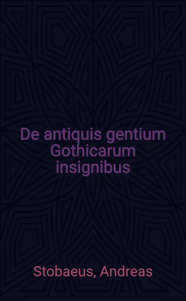 ... De antiquis gentium Gothicarum insignibus : dissertatio academica & polihistorica