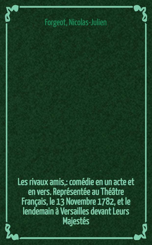 Les rivaux amis, : comédie en un acte et en vers. Représentée au Théâtre Français, le 13 Novembre 1782, et le lendemain à Versailles devant Leurs Majestés