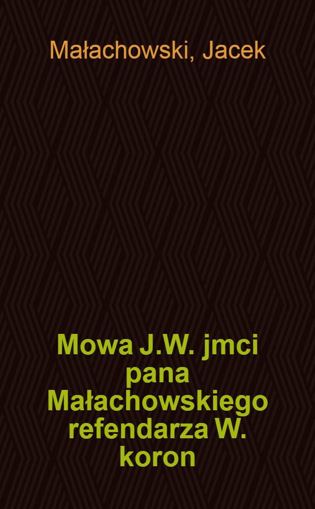 Mowa J.W. jmci pana Małachowskiego refendarza W. koron: posła wwdztwa sieradzkiego, miana na seymie warszawskim dnie 12. mensis 9bris anno 1766.