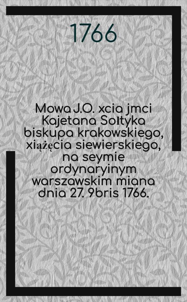 Mowa J.O. xcia jmci Kajetana Sołtyka biskupa krakowskiego, xiążęcia siewierskiego, na seymie ordynaryinym warszawskim miana dnia 27. 9bris 1766.