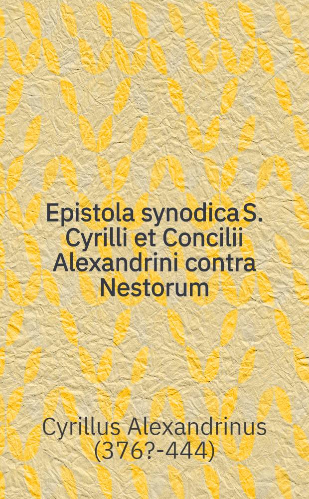Epistola synodica S. Cyrilli et Concilii Alexandrini contra Nestorum : ante annos MC. a Dionysio Exiguo in Latinum sermonem translata // Codex canonum ...
