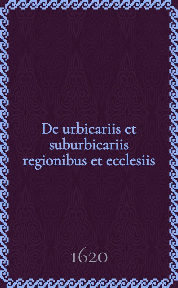 De urbicariis et suburbicariis regionibus et ecclesiis : adversus Ioannem Artisium, alias Ioannem de Manibus