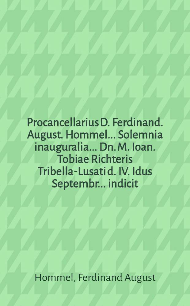 Procancellarius D. Ferdinand. August. Hommel ... Solemnia inauguralia ... Dn. M. Ioan. Tobiae Richteris Tribella-Lusati d. IV. Idus Septembr. ... indicit