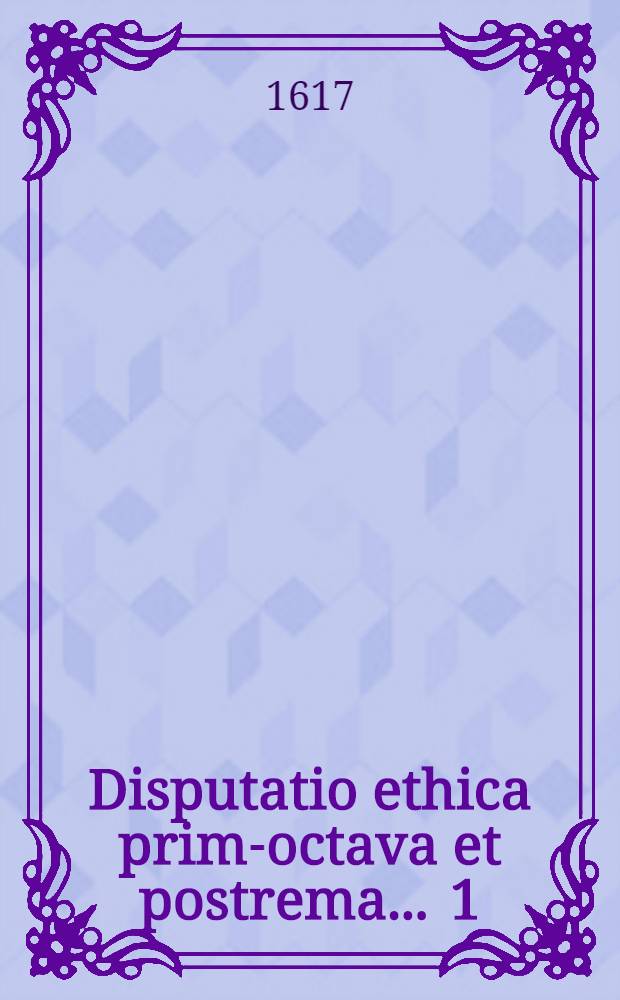 Disputatio ethica prima-[octava et postrema] ... [1] : ... Continens aporias sedecim; ad philosophiam in genere, & in specie ethicam pertinentes ... defendere conabitur ... Joannes Petrus Thomas Walliserus, Argentoratensis, mense Iunio ...