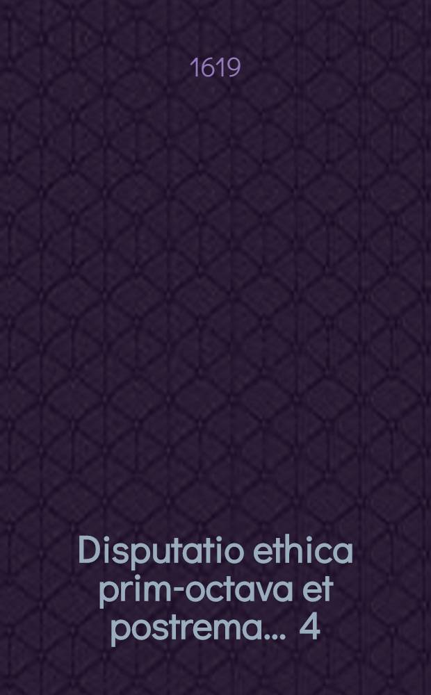 Disputatio ethica prima-[octava et postrema] ... [4] : ... Habens aporias triginta duas; explicationi et illustrationi virtutum moralium omnium, justitia excepta, inservientes ... defendere conabitur ... Sebastianus Calw, Heilbrunnensis, mense Octobri ...