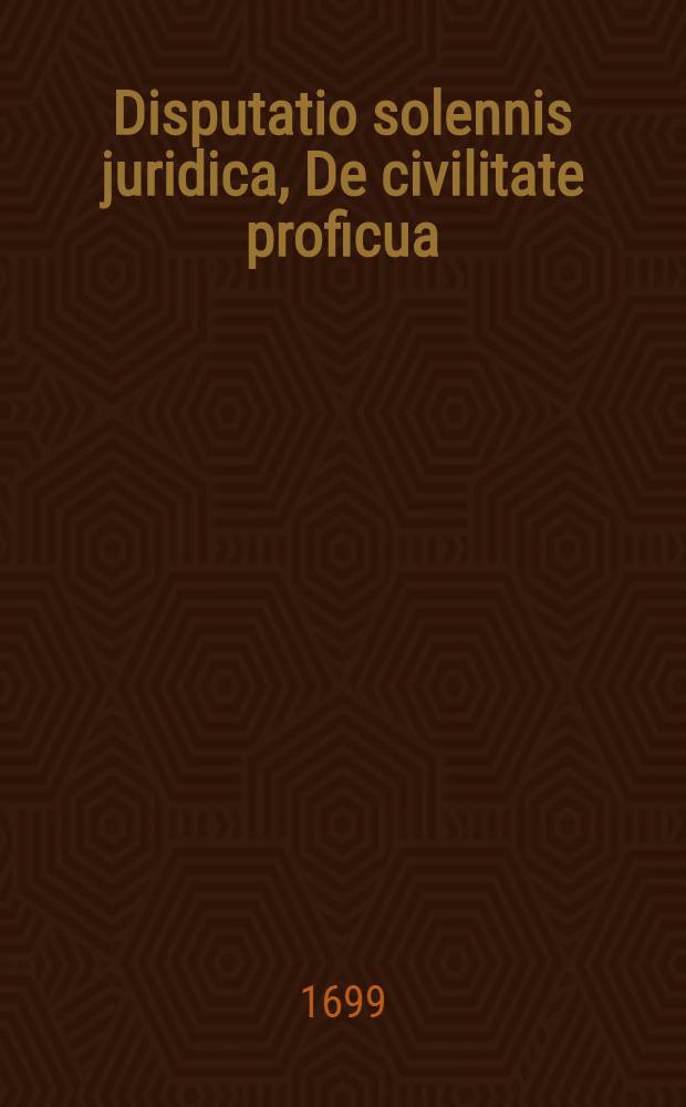 Disputatio solennis juridica, De civilitate proficua // Samuelis Strykii, JC. ... Dissertationum juridicarum volumen novissimum ex jure publico ...