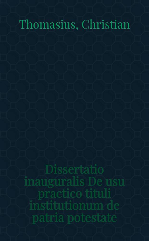 Dissertatio inauguralis De usu practico tituli institutionum de patria potestate