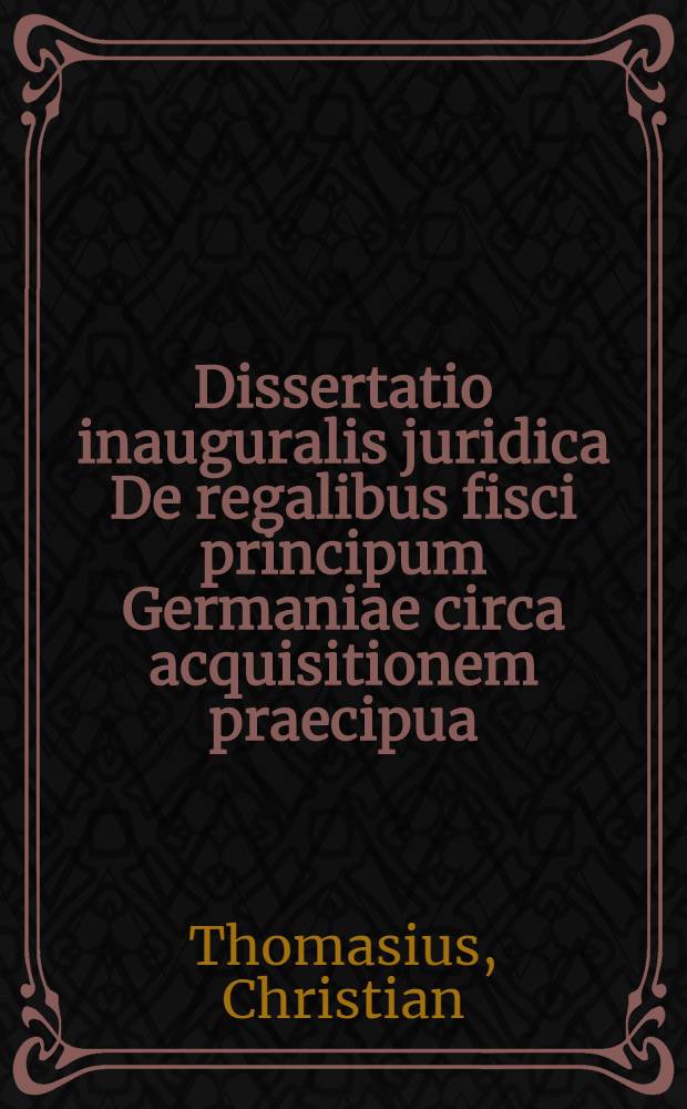 Dissertatio inauguralis juridica De regalibus fisci principum Germaniae circa acquisitionem praecipua