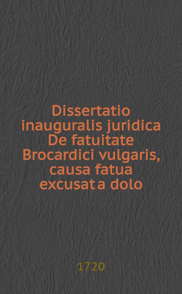 Dissertatio inauguralis juridica De fatuitate Brocardici vulgaris, causa fatua excusat a dolo