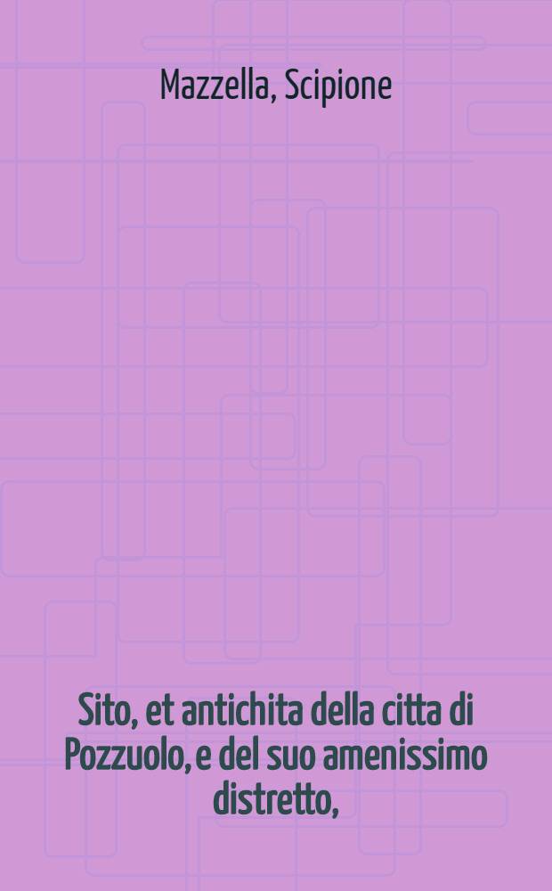 Sito, et antichita della citta di Pozzuolo, e del suo amenissimo distretto, : con la descritione di tutti i luoghi notabili, e degni di memoria, e di Cuma, e di Baia, e di Miseno, e degli altri luoghi convicini. : Con le figure de gli edificij, e con gli epitafi che vi sono
