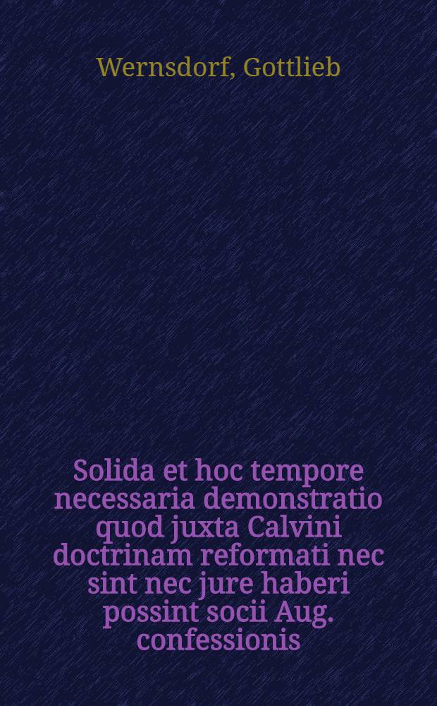 ... Solida et hoc tempore necessaria demonstratio quod juxta Calvini doctrinam reformati nec sint nec jure haberi possint socii Aug. confessionis