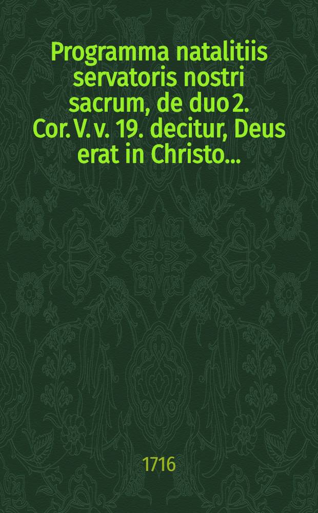Programma natalitiis servatoris nostri sacrum, de duo 2. Cor. V. v. 19. decitur, Deus erat in Christo ...