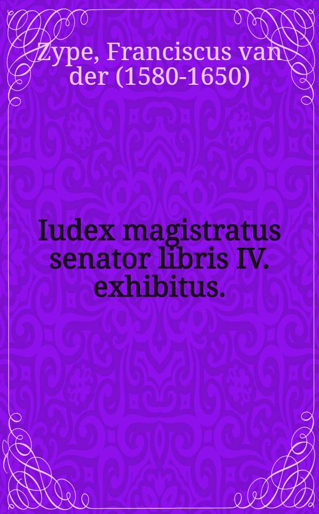 Iudex magistratus senator libris IV. exhibitus. : I. Virtutes. II. Iuris-dictionem. III. Politiam. IV. Autocratiam spectat