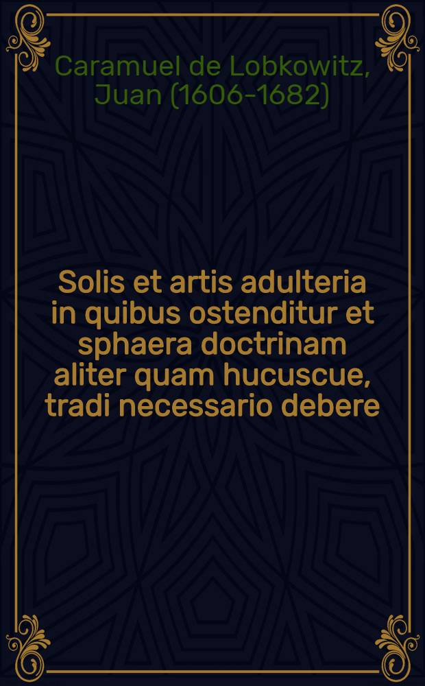 Solis et artis adulteria in quibus ostenditur et sphaera doctrinam aliter quam hucuscue, tradi necessario debere; omnes apparentes lineas virtute refractionum attolli; et multi horoscopi, linearum implicatione & discordianovi, miri, nec non curiosi delineantur.