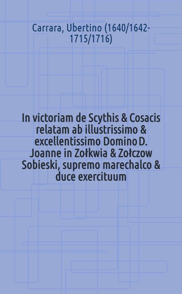 In victoriam de Scythis & Cosacis relatam ab illustrissimo & excellentissimo Domino D. Joanne in Zołkwia & Zołczow Sobieski, supremo marechalco & duce exercituum, Regni Poloniae