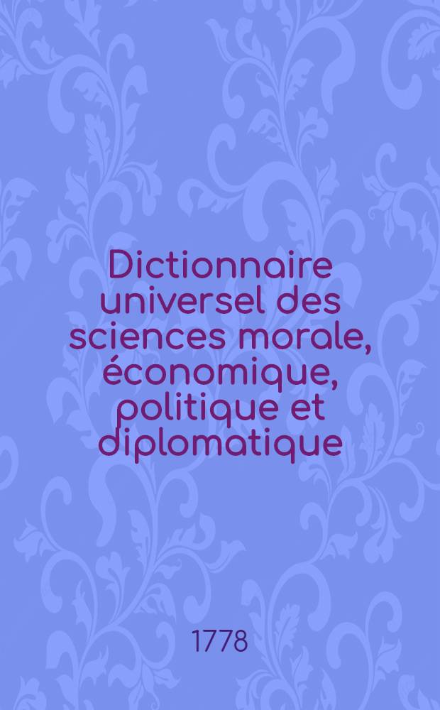 Dictionnaire universel des sciences morale, économique, politique et diplomatique; ou Bibliotheque de l'homme-d'état et du citoyen. Au temps & à la vérité. T. 3 : Al - Am