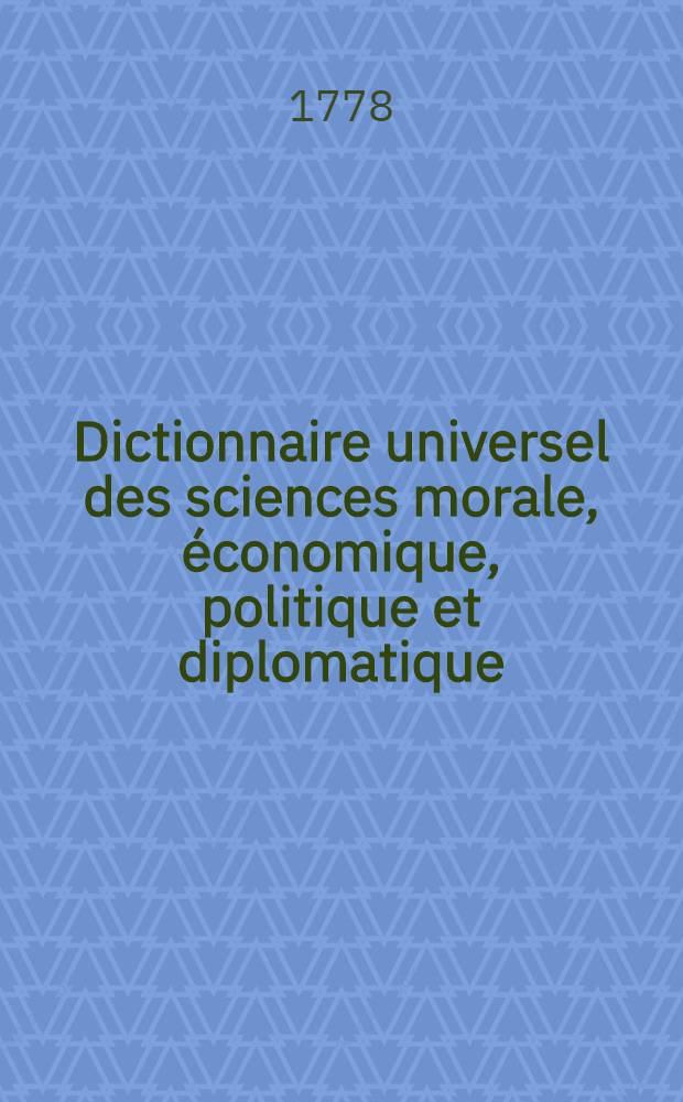Dictionnaire universel des sciences morale, &eacute;conomique, politique et diplomatique; ou Bibliotheque de l'homme-d'&eacute;tat et du citoyen. Au temps & &agrave; la v&eacute;rit&eacute;. T. 4 : Am - An