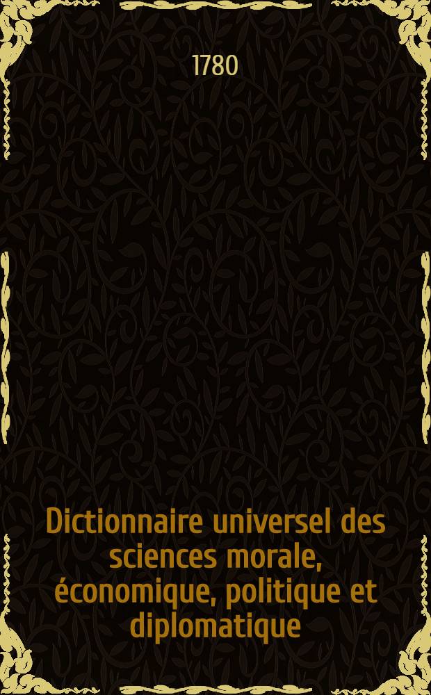 Dictionnaire universel des sciences morale, économique, politique et diplomatique; ou Bibliotheque de l'homme-d'état et du citoyen. Au temps & à la vérité. T. 17 : Ea - Ens